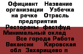 Официант › Название организации ­ Узбечка на речке › Отрасль предприятия ­ Рестораны, фастфуд › Минимальный оклад ­ 25 000 - Все города Работа » Вакансии   . Кировская обл.,Захарищево п.